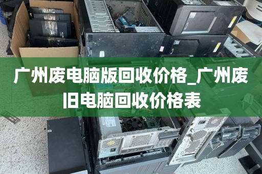 广州废电脑版回收价格_广州废旧电脑回收价格表