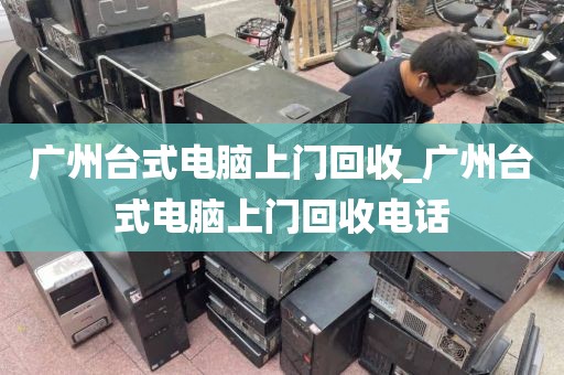 广州台式电脑上门回收_广州台式电脑上门回收电话
