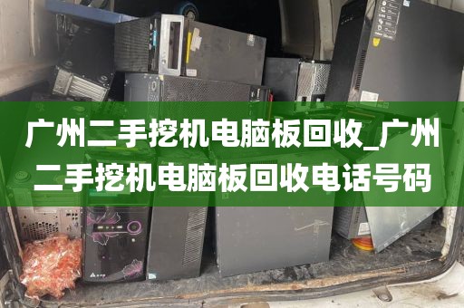 广州二手挖机电脑板回收_广州二手挖机电脑板回收电话号码