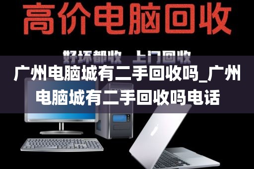 广州电脑城有二手回收吗_广州电脑城有二手回收吗电话