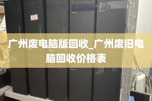 广州废电脑版回收_广州废旧电脑回收价格表