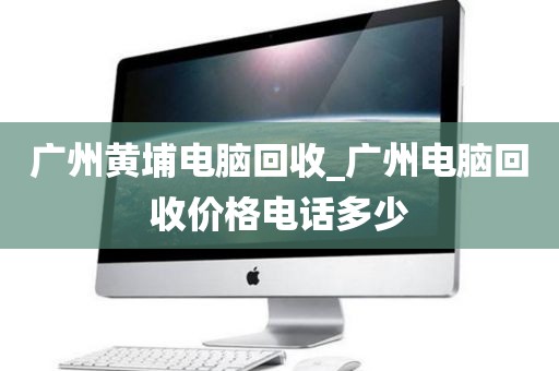 广州黄埔电脑回收_广州电脑回收价格电话多少