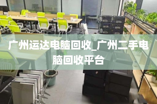 广州运达电脑回收_广州二手电脑回收平台