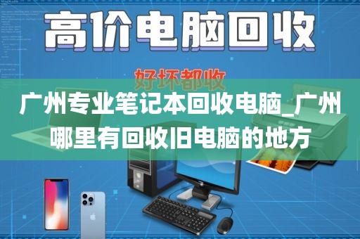 广州专业笔记本回收电脑_广州哪里有回收旧电脑的地方