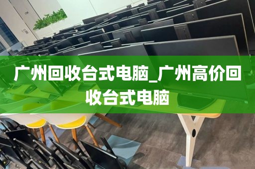广州回收台式电脑_广州高价回收台式电脑