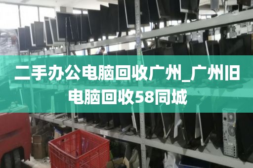 二手办公电脑回收广州_广州旧电脑回收58同城