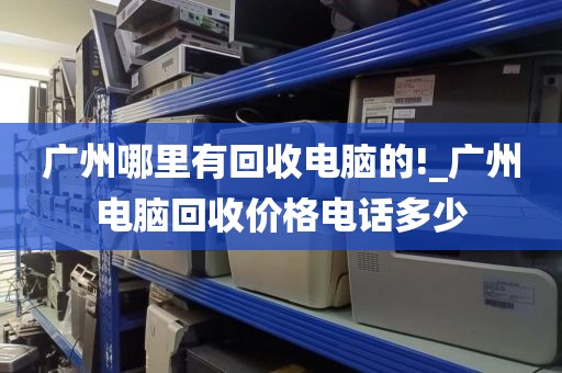 广州哪里有回收电脑的!_广州电脑回收价格电话多少