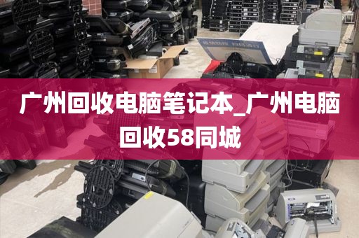 广州回收电脑笔记本_广州电脑回收58同城