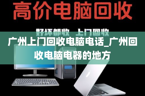 广州上门回收电脑电话_广州回收电脑电器的地方