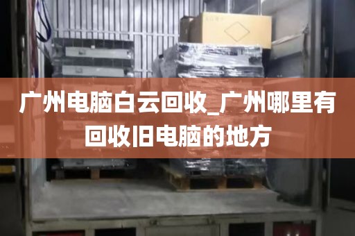 广州电脑白云回收_广州哪里有回收旧电脑的地方