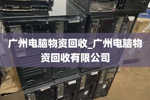 广州电脑物资回收_广州电脑物资回收有限公司