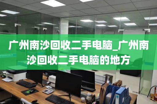广州南沙回收二手电脑_广州南沙回收二手电脑的地方