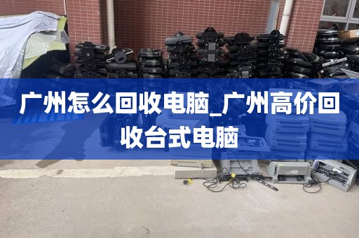 广州怎么回收电脑_广州高价回收台式电脑